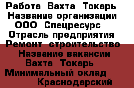 Работа. Вахта. Токарь. › Название организации ­ ООО “Спецресурс“  › Отрасль предприятия ­ Ремонт, строительство. › Название вакансии ­ Вахта. Токарь. › Минимальный оклад ­ 50 000 - Краснодарский край Работа » Вакансии   